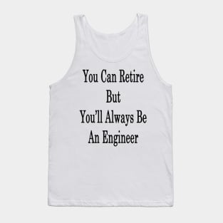 You Can Retire But You'll Always Be An Engineer Tank Top